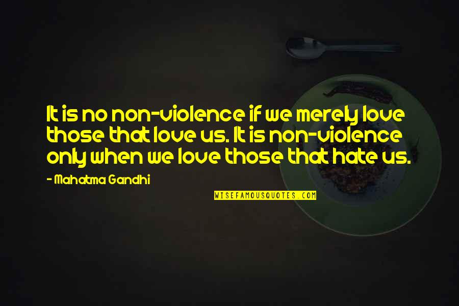 Love No Hate Quotes By Mahatma Gandhi: It is no non-violence if we merely love Love No Hate Quotes By Mahatma Gandhi: It is no non-violence if we merely love