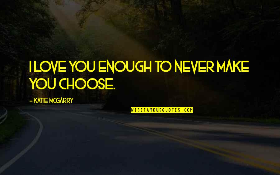 Love No Limits Quotes By Katie McGarry: I love you enough to never make you Love No Limits Quotes By Katie McGarry: I love you enough to never make you