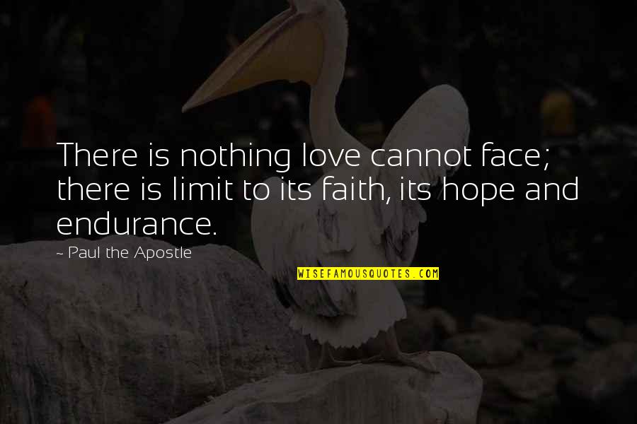 Love No Limits Quotes By Paul The Apostle: There is nothing love cannot face; there is Love No Limits Quotes By Paul The Apostle: There is nothing love cannot face; there is