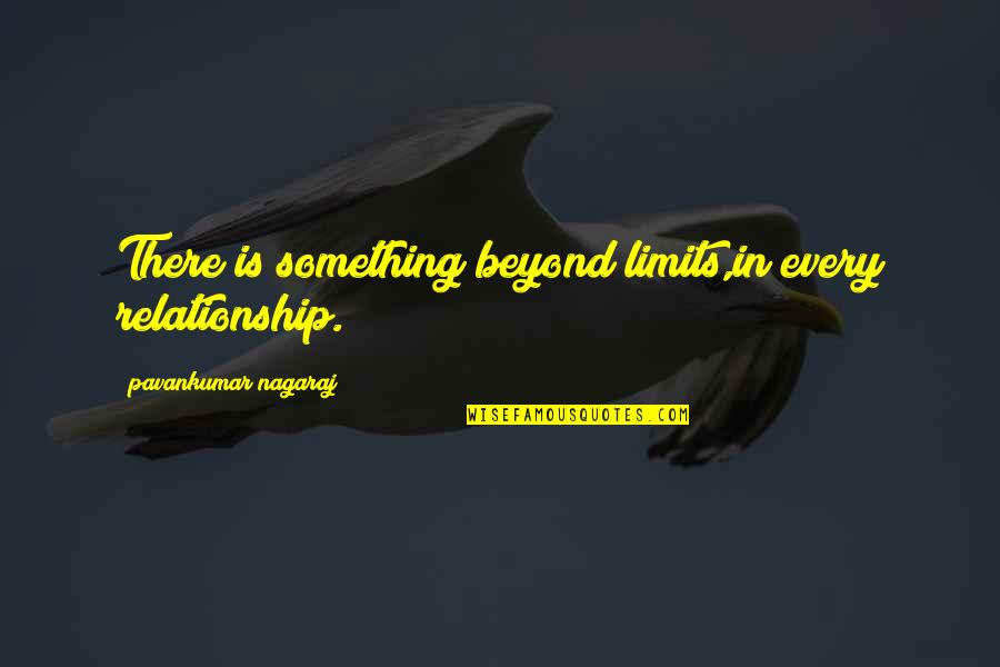 Love No Limits Quotes By Pavankumar Nagaraj: There is something beyond limits,in every relationship. Love No Limits Quotes By Pavankumar Nagaraj: There is something beyond limits,in every relationship.