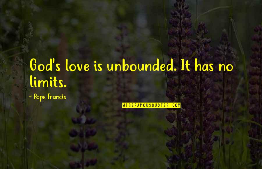 Love No Limits Quotes By Pope Francis: God's love is unbounded. It has no limits.