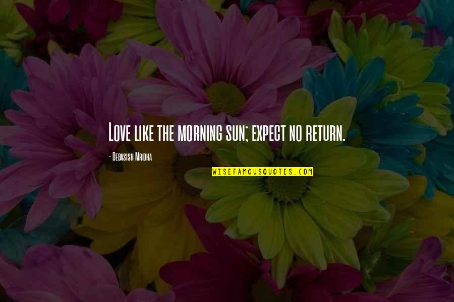 Love No Return Quotes By Debasish Mridha: Love like the morning sun; expect no return.