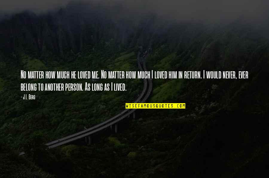 Love No Return Quotes By J.L. Berg: No matter how much he loved me. No Love No Return Quotes By J.L. Berg: No matter how much he loved me. No