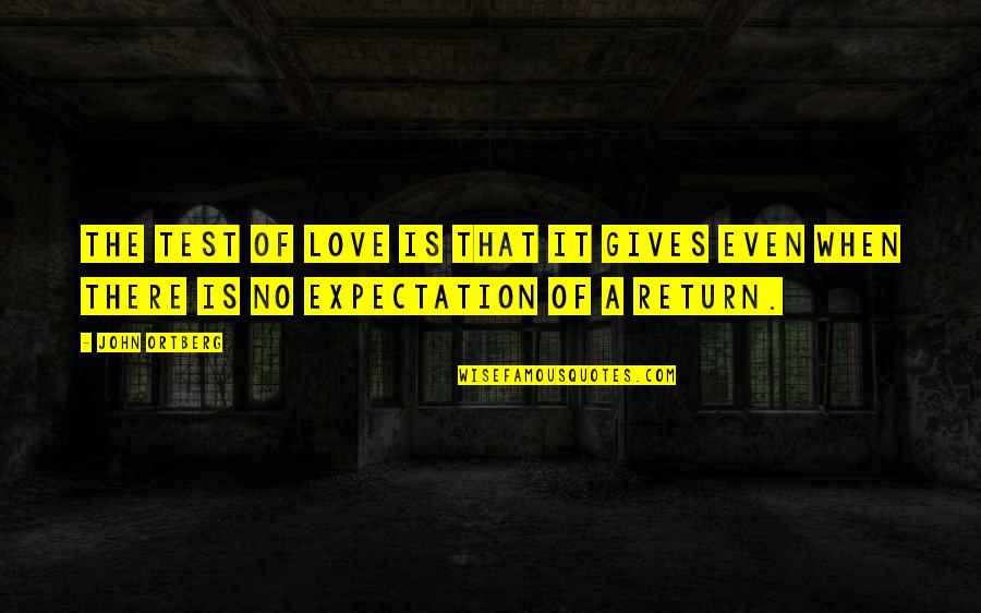 Love No Return Quotes By John Ortberg: The test of love is that it gives