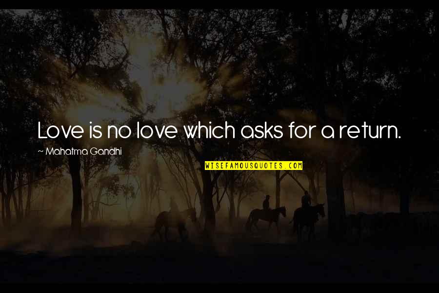 Love No Return Quotes By Mahatma Gandhi: Love is no love which asks for a Love No Return Quotes By Mahatma Gandhi: Love is no love which asks for a