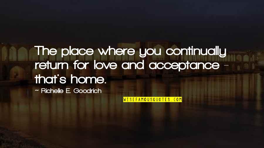 Love No Return Quotes By Richelle E. Goodrich: The place where you continually return for love