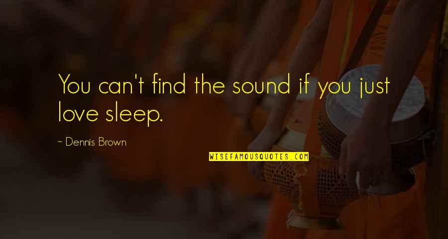 Love No Sleep Quotes By Dennis Brown: You can't find the sound if you just