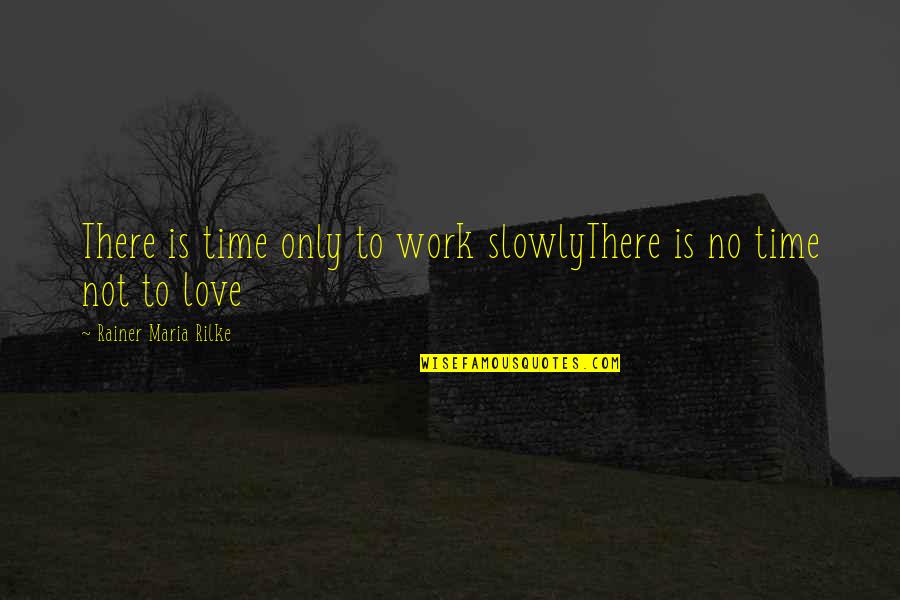 Love No Time Quotes By Rainer Maria Rilke: There is time only to work slowlyThere is