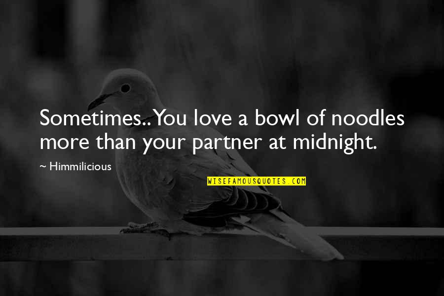 Love Noodles Quotes By Himmilicious: Sometimes.. You love a bowl of noodles more