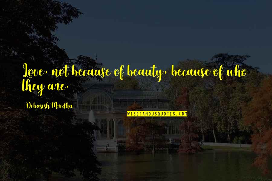 Love Not Beauty Quotes By Debasish Mridha: Love, not because of beauty, because of who