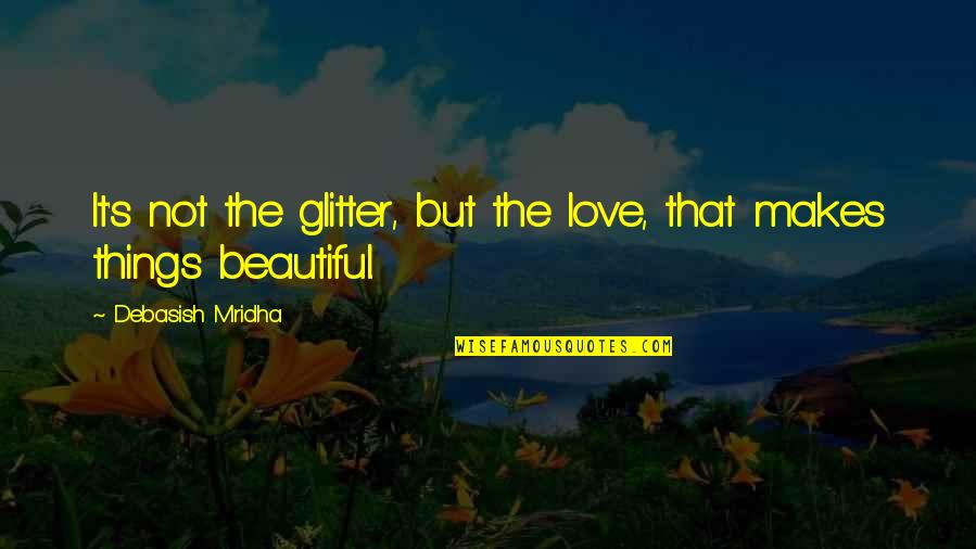 Love Not Beauty Quotes By Debasish Mridha: It's not the glitter, but the love, that