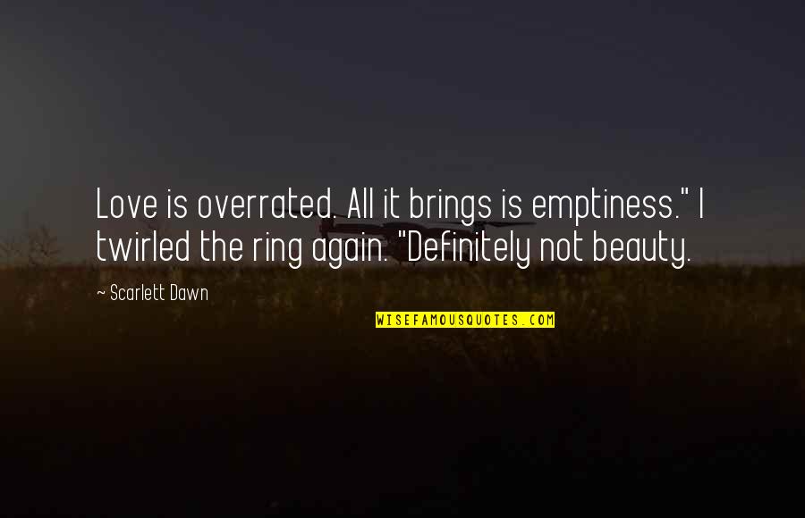 Love Not Beauty Quotes By Scarlett Dawn: Love is overrated. All it brings is emptiness." Love Not Beauty Quotes By Scarlett Dawn: Love is overrated. All it brings is emptiness."