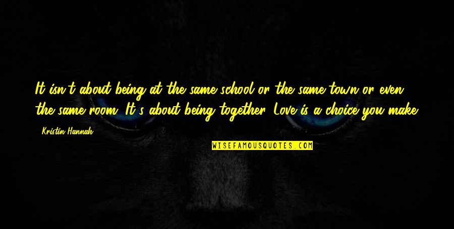 Love Not Being A Choice Quotes By Kristin Hannah: It isn't about being at the same school Love Not Being A Choice Quotes By Kristin Hannah: It isn't about being at the same school