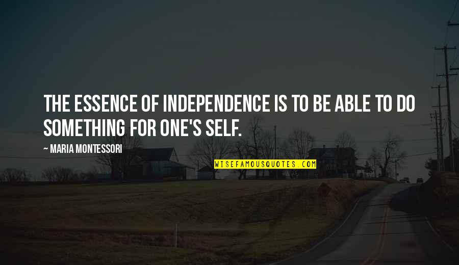 Love Not Being A Choice Quotes By Maria Montessori: The essence of independence is to be able Love Not Being A Choice Quotes By Maria Montessori: The essence of independence is to be able