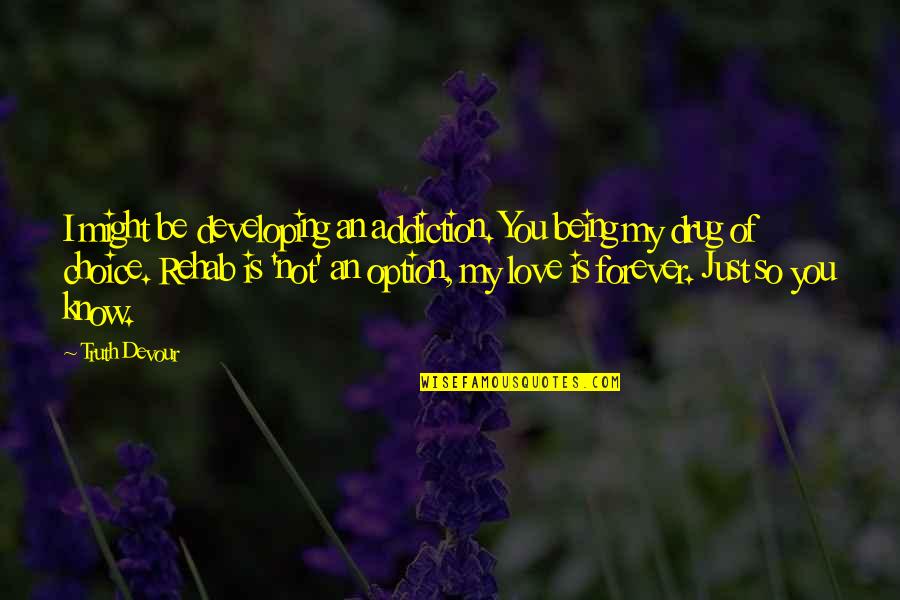 Love Not Being A Choice Quotes By Truth Devour: I might be developing an addiction. You being Love Not Being A Choice Quotes By Truth Devour: I might be developing an addiction. You being