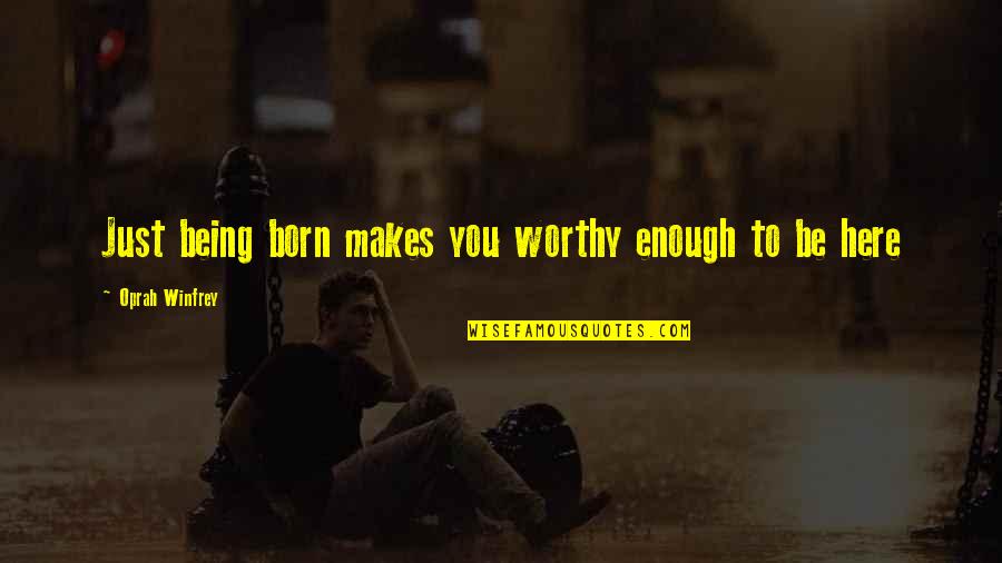 Love Not Being Enough Quotes By Oprah Winfrey: Just being born makes you worthy enough to Love Not Being Enough Quotes By Oprah Winfrey: Just being born makes you worthy enough to