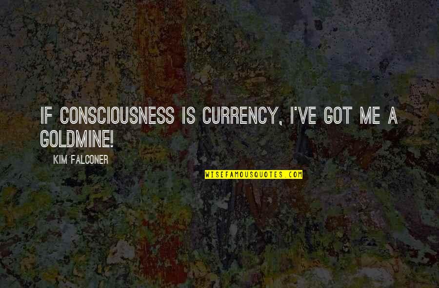 Love Not Being Like The Movies Quotes By Kim Falconer: If consciousness is currency, I've got me a