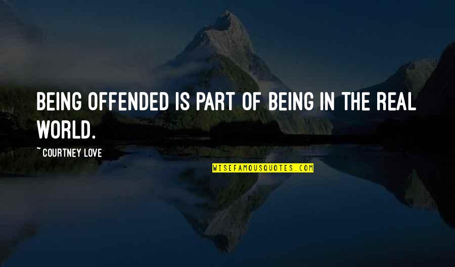 Love Not Being Real Quotes By Courtney Love: Being offended is part of being in the
