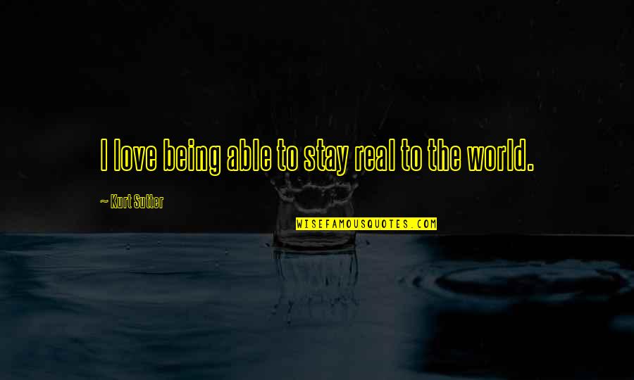 Love Not Being Real Quotes By Kurt Sutter: I love being able to stay real to Love Not Being Real Quotes By Kurt Sutter: I love being able to stay real to