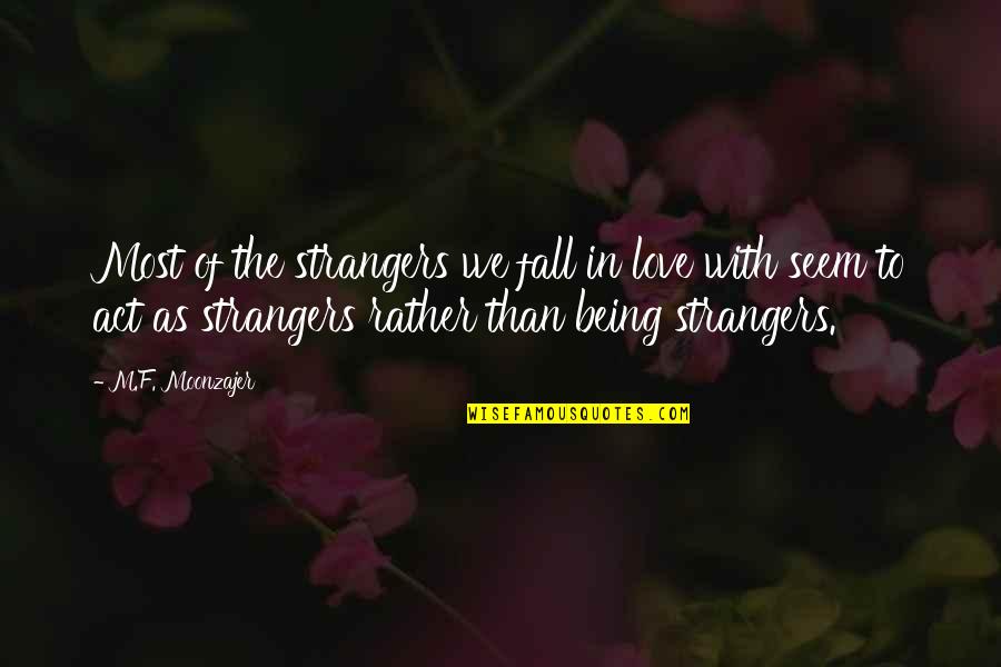 Love Not Being Real Quotes By M.F. Moonzajer: Most of the strangers we fall in love Love Not Being Real Quotes By M.F. Moonzajer: Most of the strangers we fall in love