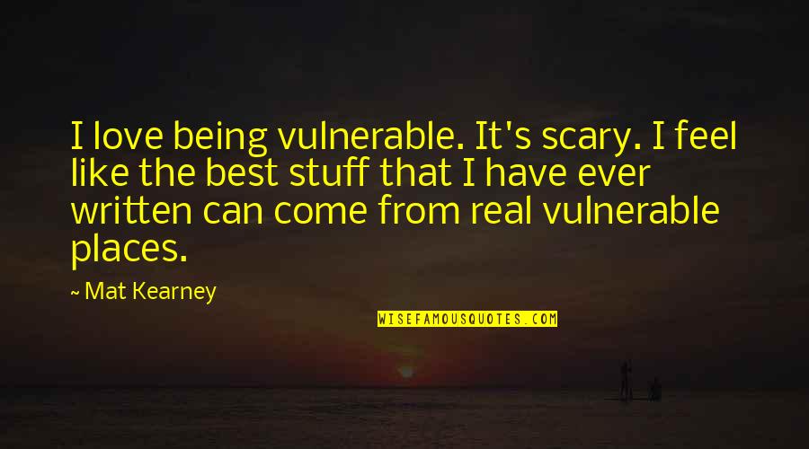 Love Not Being Real Quotes By Mat Kearney: I love being vulnerable. It's scary. I feel Love Not Being Real Quotes By Mat Kearney: I love being vulnerable. It's scary. I feel