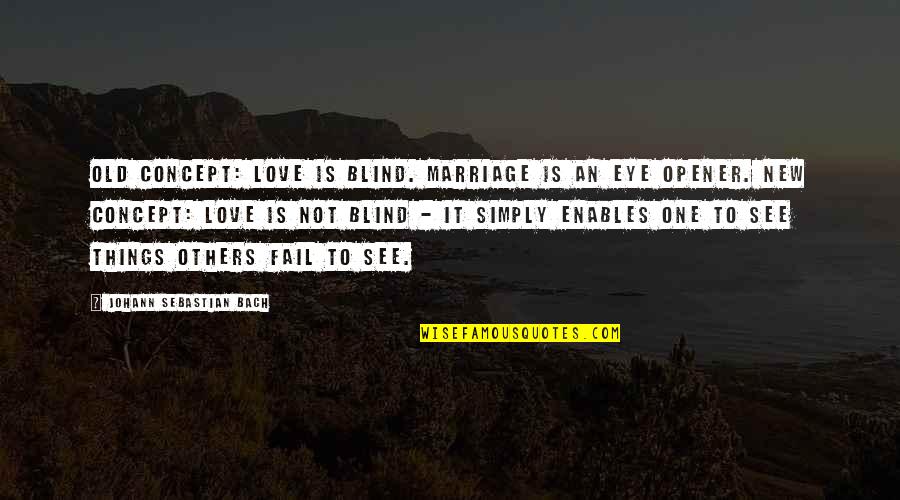 Love Not Blind Quotes By Johann Sebastian Bach: Old concept: Love is blind. Marriage is an