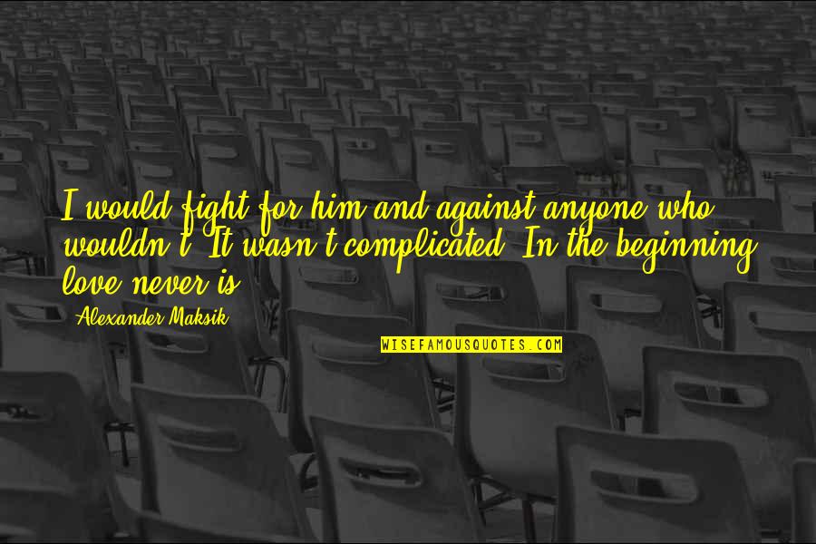 Love Not Complicated Quotes By Alexander Maksik: I would fight for him and against anyone Love Not Complicated Quotes By Alexander Maksik: I would fight for him and against anyone