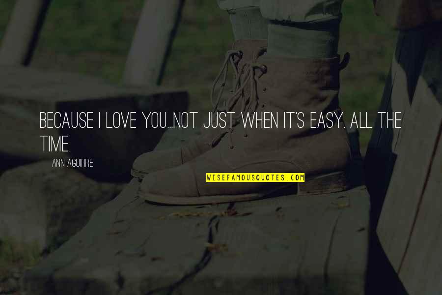 Love Not Easy Quotes By Ann Aguirre: Because I love you...Not just when it's easy.