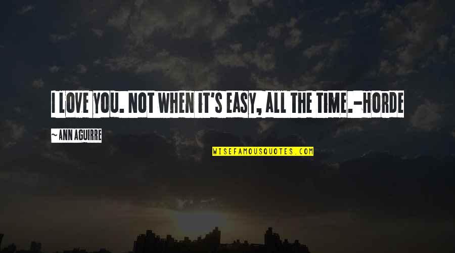 Love Not Easy Quotes By Ann Aguirre: I love you. Not when it's easy, all Love Not Easy Quotes By Ann Aguirre: I love you. Not when it's easy, all