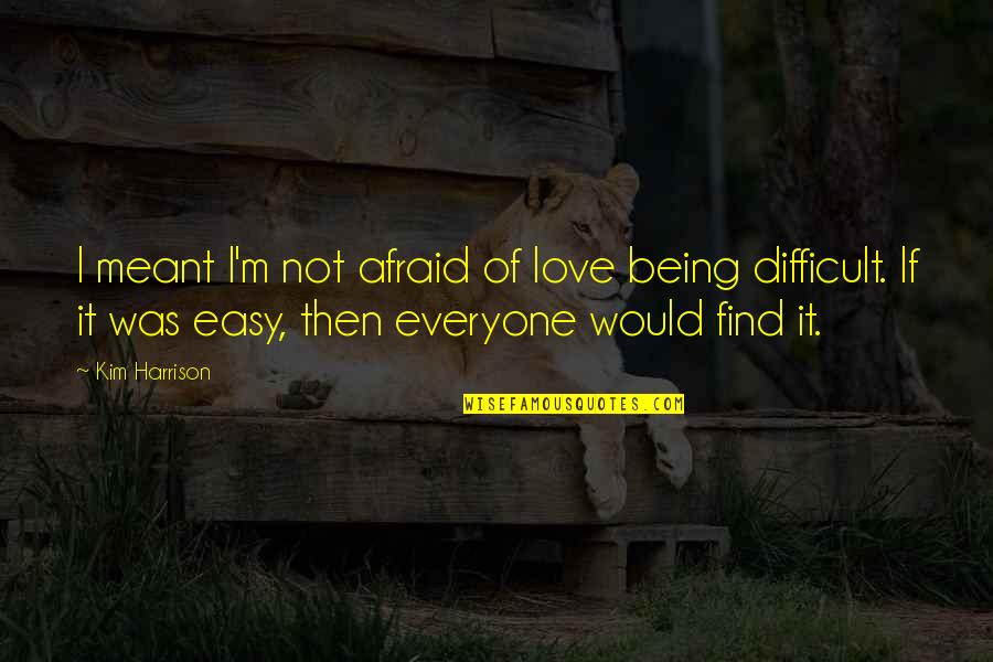 Love Not Easy Quotes By Kim Harrison: I meant I'm not afraid of love being Love Not Easy Quotes By Kim Harrison: I meant I'm not afraid of love being