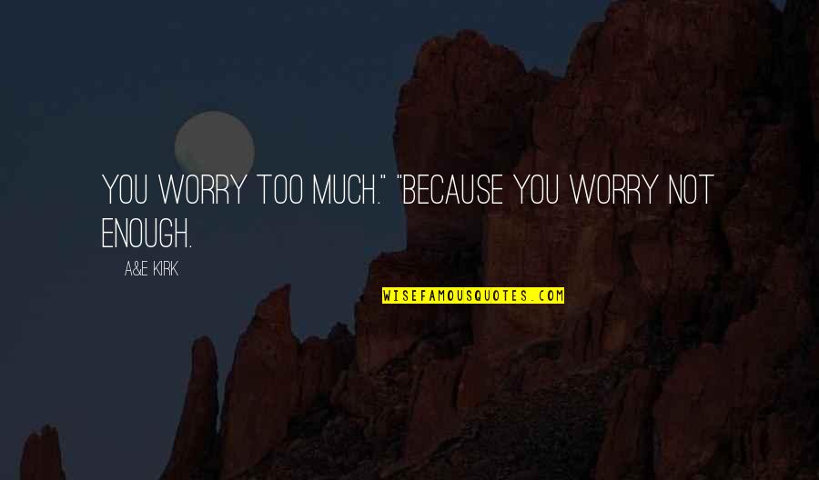 Love Not Enough Quotes By A&E Kirk: You worry too much." "Because you worry not