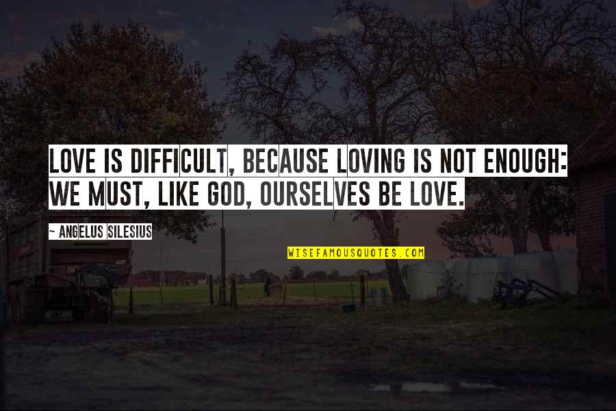 Love Not Enough Quotes By Angelus Silesius: Love is difficult, because loving is not enough: