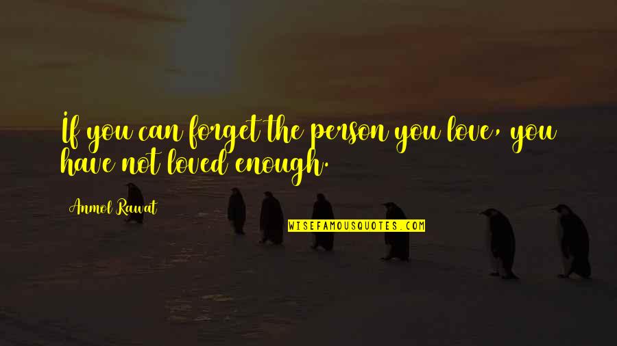 Love Not Enough Quotes By Anmol Rawat: If you can forget the person you love,