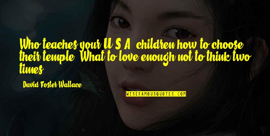 Love Not Enough Quotes By David Foster Wallace: Who teaches your U.S.A. children how to choose Love Not Enough Quotes By David Foster Wallace: Who teaches your U.S.A. children how to choose