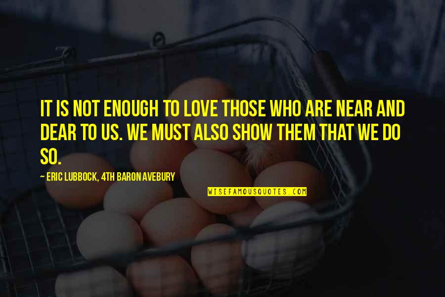 Love Not Enough Quotes By Eric Lubbock, 4th Baron Avebury: It is not enough to love those who