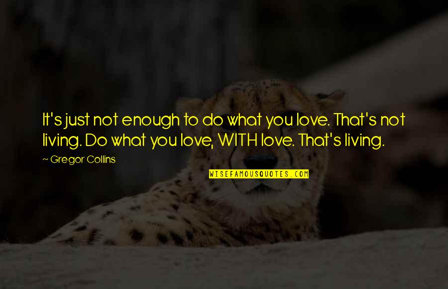 Love Not Enough Quotes By Gregor Collins: It's just not enough to do what you Love Not Enough Quotes By Gregor Collins: It's just not enough to do what you