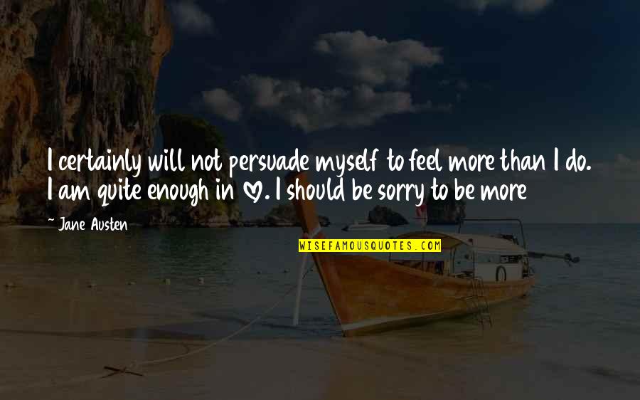Love Not Enough Quotes By Jane Austen: I certainly will not persuade myself to feel