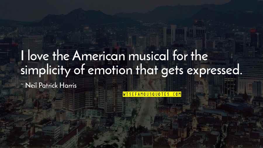 Love Not Expressed Quotes By Neil Patrick Harris: I love the American musical for the simplicity Love Not Expressed Quotes By Neil Patrick Harris: I love the American musical for the simplicity