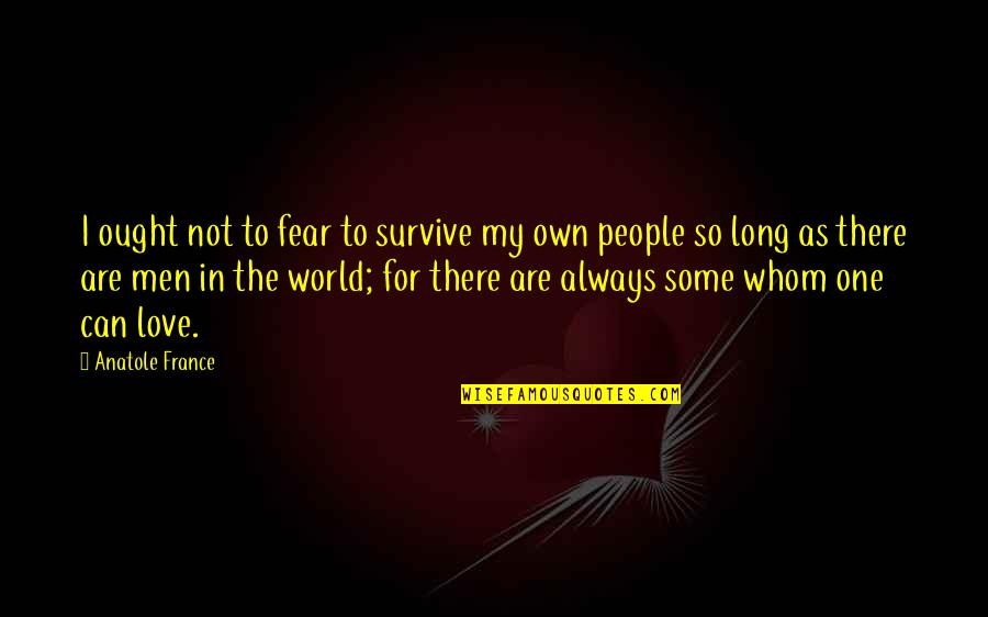 Love Not Fear Quotes By Anatole France: I ought not to fear to survive my Love Not Fear Quotes By Anatole France: I ought not to fear to survive my
