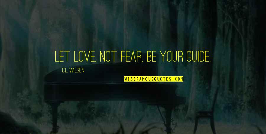 Love Not Fear Quotes By C.L. Wilson: Let love, not fear, be your guide.