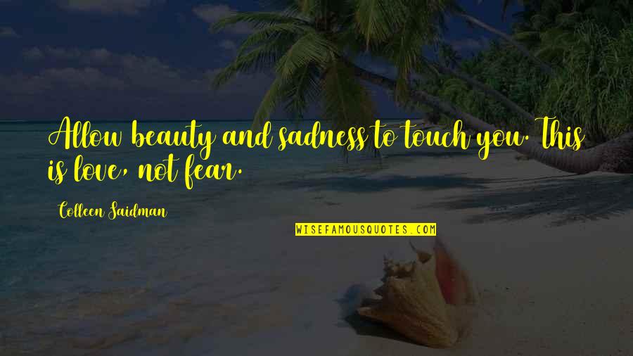 Love Not Fear Quotes By Colleen Saidman: Allow beauty and sadness to touch you. This