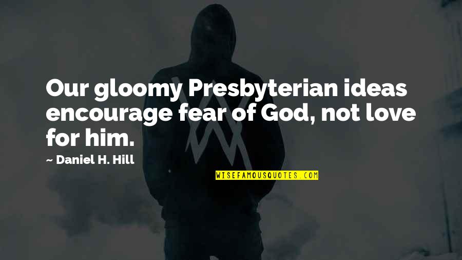 Love Not Fear Quotes By Daniel H. Hill: Our gloomy Presbyterian ideas encourage fear of God,