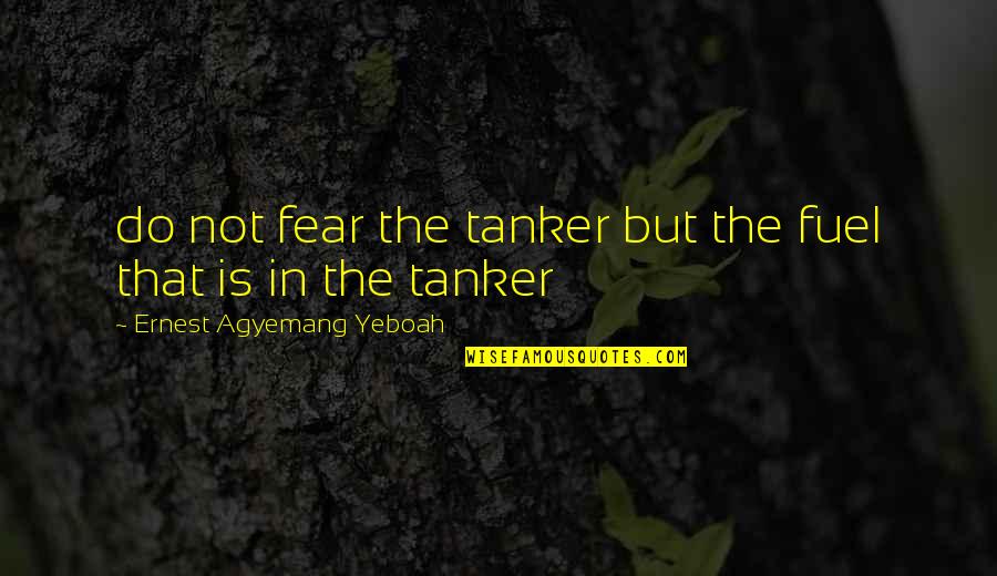Love Not Fear Quotes By Ernest Agyemang Yeboah: do not fear the tanker but the fuel Love Not Fear Quotes By Ernest Agyemang Yeboah: do not fear the tanker but the fuel