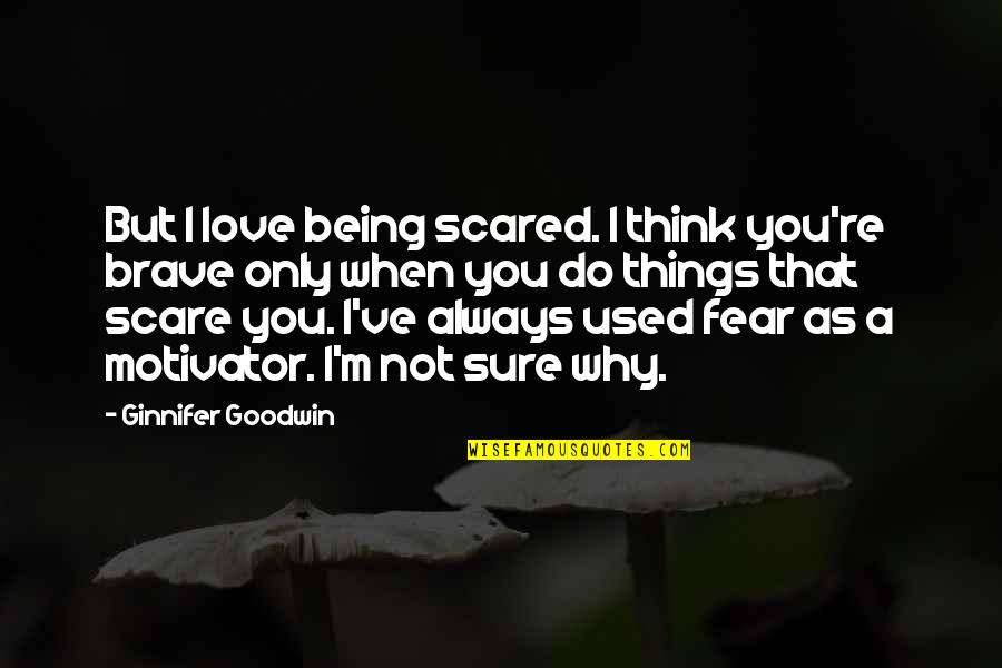 Love Not Fear Quotes By Ginnifer Goodwin: But I love being scared. I think you're Love Not Fear Quotes By Ginnifer Goodwin: But I love being scared. I think you're