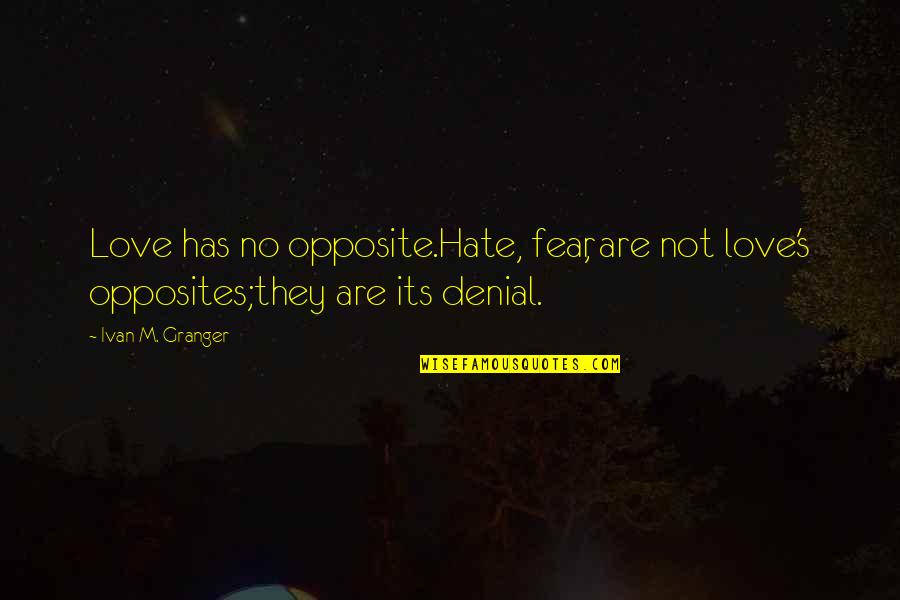 Love Not Fear Quotes By Ivan M. Granger: Love has no opposite.Hate, fear, are not love's