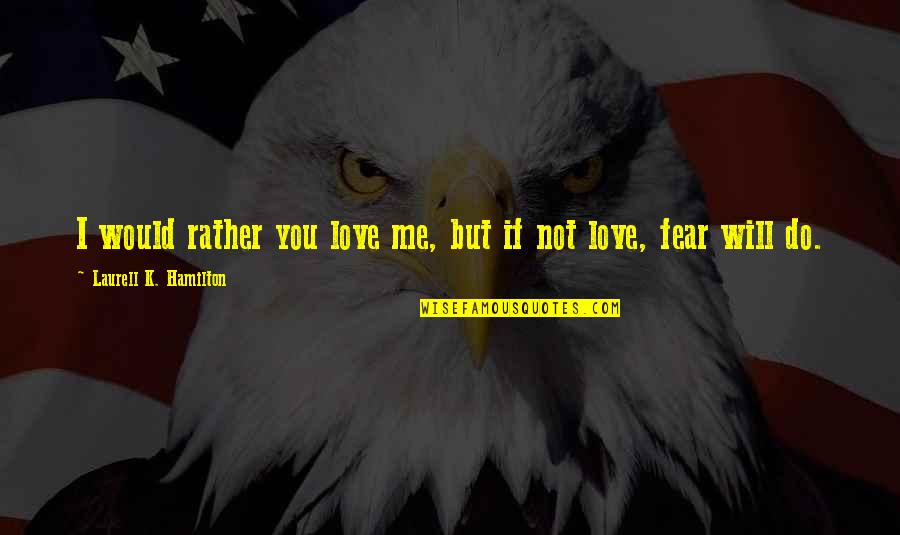 Love Not Fear Quotes By Laurell K. Hamilton: I would rather you love me, but if