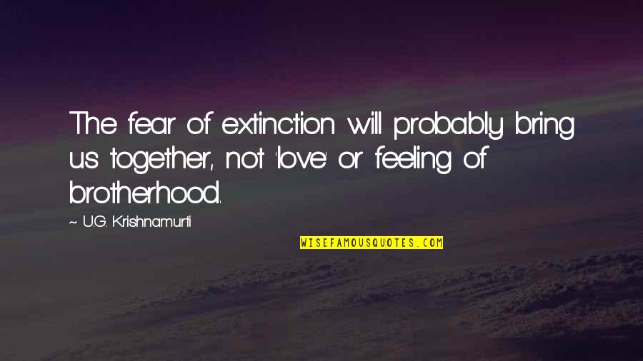 Love Not Fear Quotes By U.G. Krishnamurti: The fear of extinction will probably bring us Love Not Fear Quotes By U.G. Krishnamurti: The fear of extinction will probably bring us