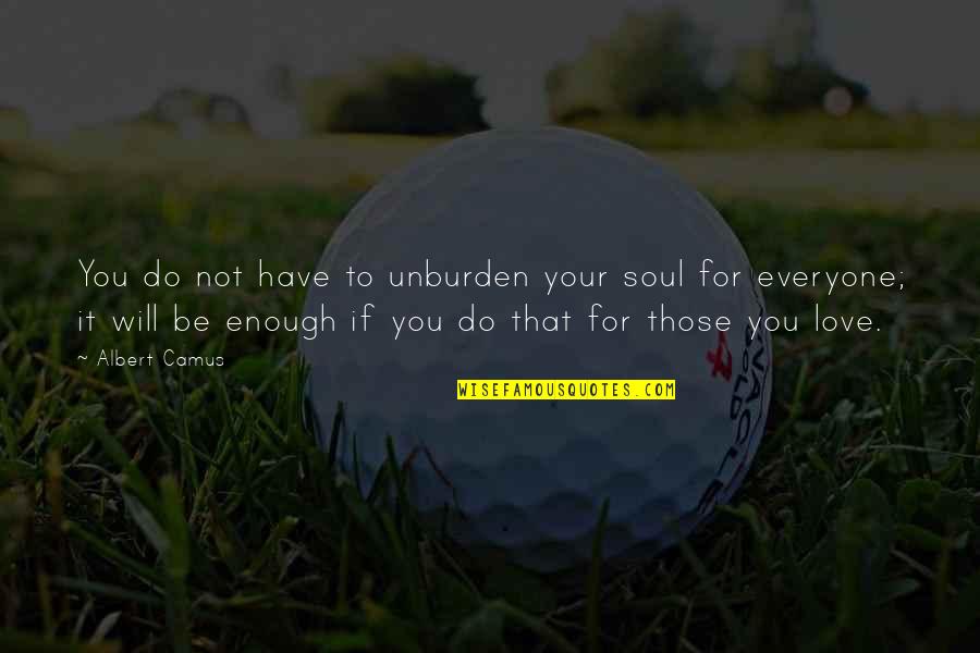 Love Not For Everyone Quotes By Albert Camus: You do not have to unburden your soul Love Not For Everyone Quotes By Albert Camus: You do not have to unburden your soul