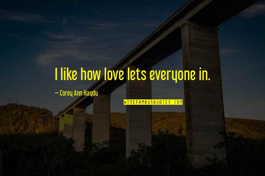 Love Not For Everyone Quotes By Corey Ann Haydu: I like how love lets everyone in. Love Not For Everyone Quotes By Corey Ann Haydu: I like how love lets everyone in.