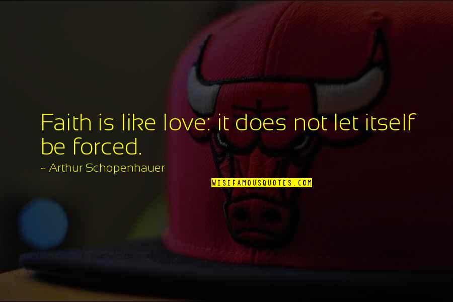 Love Not Forced Quotes By Arthur Schopenhauer: Faith is like love: it does not let